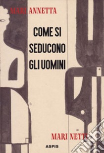 Come si seducono gli uomini libro di Mari Annetta; Pautasso G. A. (cur.)