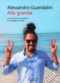 Alla granda. La mia vita da animatore tra spiaggia e realtà libro di Guandalini Alessandro