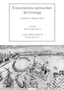 Il mecenatismo spettacolare dei Gonzaga. Scritti per il Progetto Herla libro di Brunetti S. (cur.); Zilotti E. (cur.)