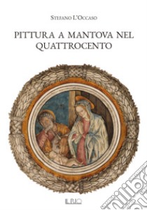 Pittura a Mantova nel Quattrocento. Ediz. illustrata libro di L'Occaso Stefano