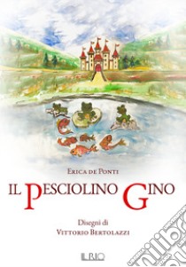 Il pesciolino Gino libro di De Ponti Erica