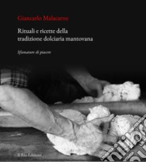 Rituali e ricette della tradizione dolciaria mantovana. Sfumature di piacere libro di Malacarne Giancarlo