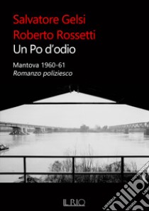 Un Po d'odio. Mantova 1960-61. Romanzo poliziesco libro di Gelsi Salvatore; Rossetti Roberto