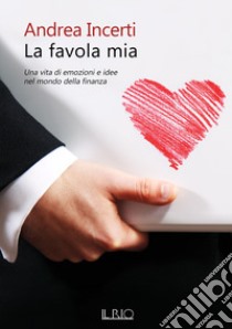 La favola mia. Una vita di emozioni e idee nel mondo della finanza libro di Incerti Andrea