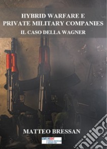 Hybrid warfare e Private Military Companies. Il caso della Wagner libro di Bressan Matteo