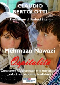 Mehmaan Nawazi. Ospitalità. Conoscere l'Afghanistan e le sue culture: valori, usi, costumi, tradizioni libro di Bertolotti Claudio