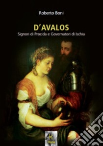 D'Avalos. Signori di Procida e governatori di Ischia libro di Boni Roberto