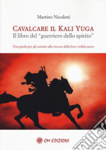 Cavalcare il Kali Yuga. Il libro del «guerriero dello spirito» libro di Nicoletti Martino