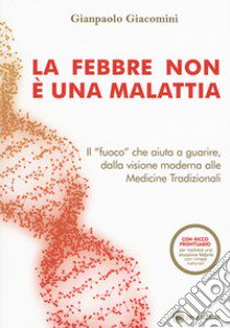 La febbre non è una malattia. Il «fuoco» che aiuta a guarire, dalla visione moderna alle medicine tradizionali libro di Giacomini Gianpaolo