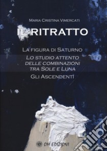 Il ritratto. La figura di Saturno. Lo studio attento delle combinazioni tra Sole e Luna. Gli ascendenti libro di Vimercati Maria Cristina