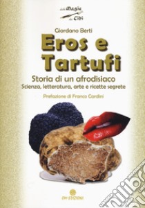 Eros e tartufi. Storia di un afrodisiaco. Scienza, letteratura, arte e ricette segrete libro di Berti Giordano