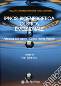 Ipnosi bioenergetica olistica emozionale. Armonia dell'essere «Corpo-Mente-Psiche» libro di Sica S. (cur.)