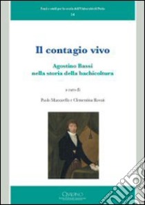 Il contagio vivo. Agostino Bassi nella storia della bachicoltura libro di Mazzarello P. (cur.); Rovati C. (cur.)