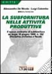 La subfornitura nelle attività produttive. Il nuovo contratto di subfornitura ex Legge 18 giugno 1998, n. 192. Disciplina civilistica e fiscale libro di De Nicola Alessandro - Colombo Luigi