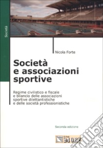 Società e associazioni sportive. Regime civilistico e fiscale e bilancio delle associazioni sportive dilettantistiche e delle società professionistiche libro di Forte Nicola