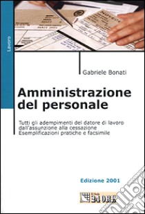 Amministrazione del personale. Tutti gli adempimenti del datore di lavoro dall'assunzione alla cessazione. Esemplificazioni pratiche e facsimile libro di Bonati Gabriele