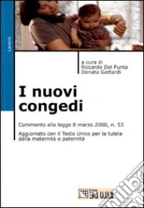 I nuovi congedi. Commento alla legge 8 marzo 2000, n. 53 aggiornato con il T.U. per la tutela della maternità e paternità libro di Del Punta R. (cur.); Gottardi D. (cur.)