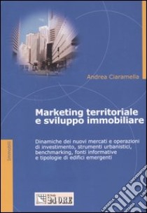 Marketing territoriale e sviluppo immobiliare. Dinamiche dei nuovi mercati e operazioni di investimento, strumenti urbanistici, benchmarking, fonti informative e... libro di Ciaramella Andrea