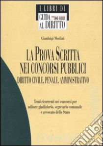 La prova scritta nei concorsi pubblici. Diritto civile, penale, amministrativo libro di Morlini Gianluigi