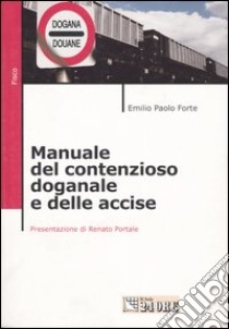 Manuale del contenzioso doganale e delle accise libro di Forte Emilio P.