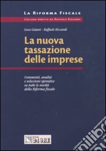 La nuova tassazione delle imprese. Commenti, analisi e soluzioni operative su tutte le novità della riforma fiscale libro di Gaiani Luca - Rizzardi Raffaele