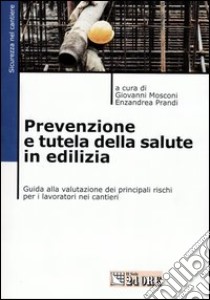 Prevenzione e tutela della salute in edilizia. Guida alla valutazione dei principali rischi per i lavoratori nei cantieri libro di Mosconi G. (cur.); Prandi E. (cur.)