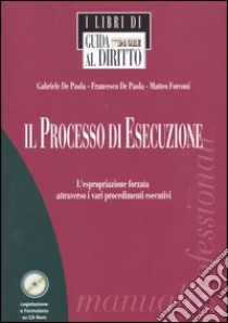 Il processo di esecuzione. L'espropriazione forzata attraverso i vari procedimenti esecutivi. Con CD-ROM libro di De Paola Gabriele - De Paola Francesco - Forconi Matteo