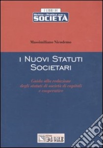 I nuovi statuti societari. Guida alla redazione degli statuti di società di capitali e cooperative libro di Nicodemo Massimiliano