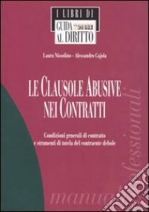 Le clausole abusive nei contratti. Condizioni generali di contratto e strumenti di tutela del contraente debole libro di Nissolino Laura - Cajola Alessandro