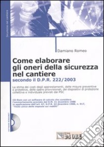 Come elaborare gli oneri della sicurezza nel cantiere. Secondo il D.P.R. 3 luglio 2003, n. 222. Con CD-ROM libro di Romeo Damiano