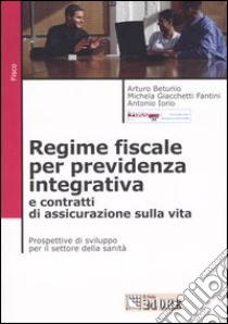 Regime fiscale per previdenza integrativa e contratti di assicurazione sulla vita. Prospettive di sviluppo per il settore della sanità libro di Betunio Arturo - Giacchetti Fantini Michela - Iorio Antonio