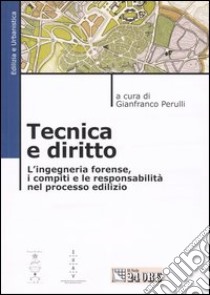 Tecnica e diritto. L'ingegneria forense, i compiti e le responsabilità nel processo edilizio libro di Perulli G. (cur.)