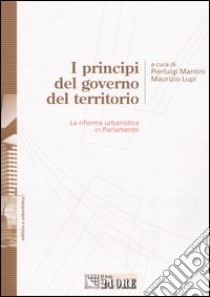 I principi del governo del territorio. La riforma urbanistica in Parlamento libro di Mantini P. (cur.); Lupi M. (cur.)