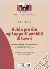 Guida pratica agli appalti pubblici di lavori. Dalla legge Merloni alla legge obiettivo: istituti, principi e norme tra Stato e regioni libro di Mangani Roberto