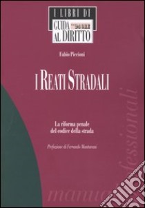 I reati stradali. La riforma penale del codice della strada libro di Piccioni Fabio