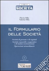 Il formulario delle società. Società di persone e di capitali, società consortili, cooperative e di mutua assicurazione, operazioni straordinarie. Con CD-ROM libro di Silla Flavia - Silla Valeria