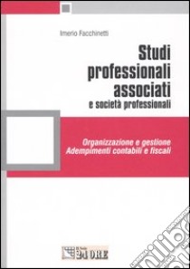 Studi professionali associati e società professionali. Organizzazione e gestione. Adempimenti contabili e fiscali libro di Facchinetti Imerio