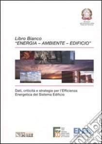 Libro Bianco «Energia - Ambiente - Edificio». Dati, criticità e strategie per l'efficienza energetica del sistema edificio libro