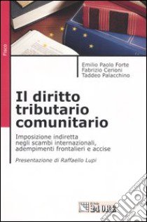 Il diritto tributario comunitario. Imposizione indiretta negli scambi internazionali, adempimenti frontalieri e accise libro di Cerioni Fabrizio - Forte Emilio P. - Palacchino Taddeo