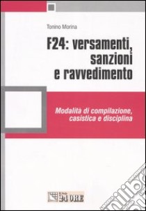 F24: versamenti, sanzioni e ravvedimento. Modalità di compilazione, casistica e disciplina libro di Morina Tonino