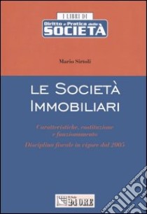 Le società immobiliari. Caratteristiche, costituzione e funzionamento. Disciplina fiscale in vigore dal 2005 libro di Sirtoli Mario