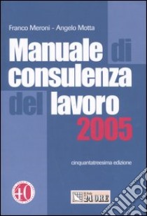 Manuale di consulenza del lavoro 2005 libro di Meroni Franco - Motta Angelo