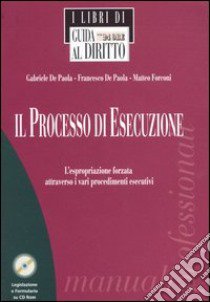 Il processo di esecuzione. L'espropriazione forzata attraverso i vari procedimenti esecutivi. Con CD-ROM libro di De Paola Gabriele - De Paola Francesco - Forconi Matteo