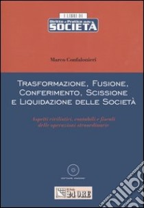 Trasformazione, fusione, conferimento, scissione e liquidazione delle società. Con CD-ROM libro di Confalonieri Marco