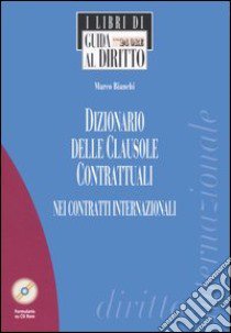 Dizionario delle clausole contrattuali nei contratti internazionali. Con CD-ROM libro di Bianchi Marco