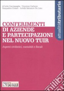 Conferimenti di aziende e partecipazioni nel nuovo Tuir. Aspetti civilistici, contabili e fiscali libro