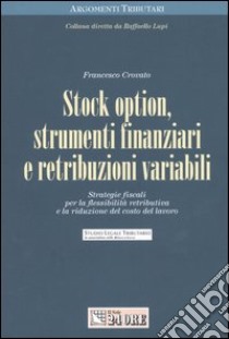 Stock option, strumenti finanziari e retribuzioni variabili. Strategie fiscali per la flessibilità retributiva e la riduzione del costo del lavoro libro di Crovato Francesco