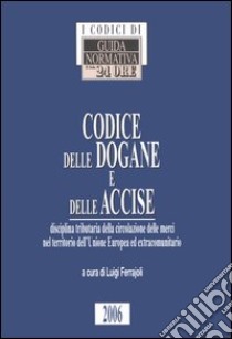 Codice delle dogane e delle accise. Disciplina tributaria della circolazione delle merci nel territorio dell'Unione Europea ed extracomunitario libro di Ferrajoli L. (cur.)