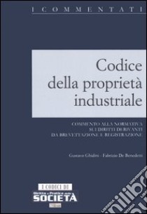 Codice della proprietà industriale. Commento alla normativa sui diritti derivanti da brevettazione e registrazione libro di Ghidini Gustavo - De Benedetti Fabrizio