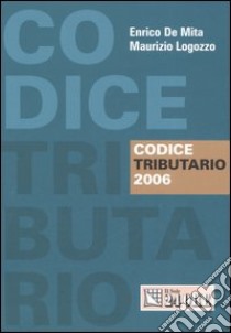 Codice tributario 2006 libro di De Mita Enrico - Logozzo Maurizio